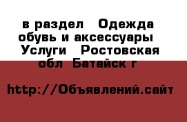  в раздел : Одежда, обувь и аксессуары » Услуги . Ростовская обл.,Батайск г.